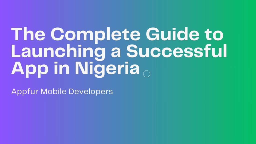 The Complete Guide to Launching a Successful App in Nigeria