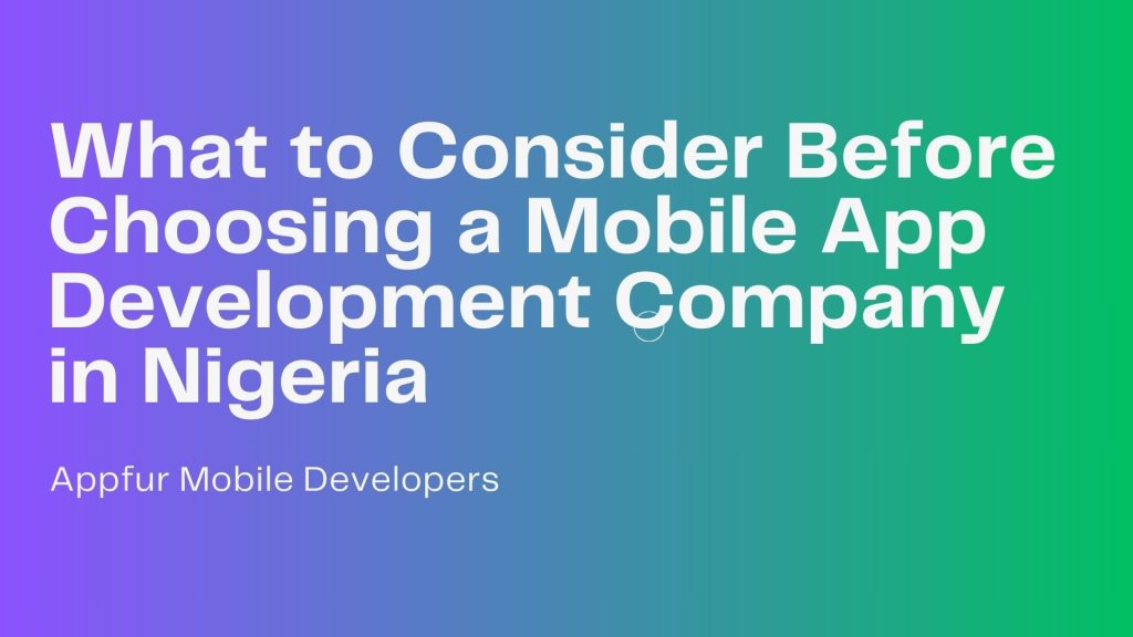 What to Consider Before Choosing a Mobile App Development Company in Nigeria
