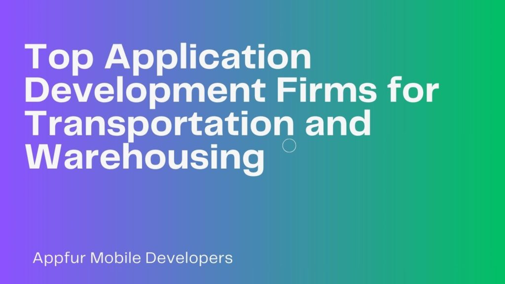 Top Application Development Firms for Transportation and Warehousing